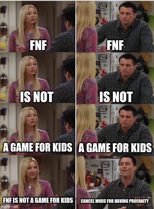 Silly Twitter! | FNF; FNF; IS NOT; IS NOT; A GAME FOR KIDS; A GAME FOR KIDS; FNF IS NOT A GAME FOR KIDS; CANCEL MODS FOR HAVING PROFANITY | image tagged in phoebe joey,friday night funkin | made w/ Imgflip meme maker