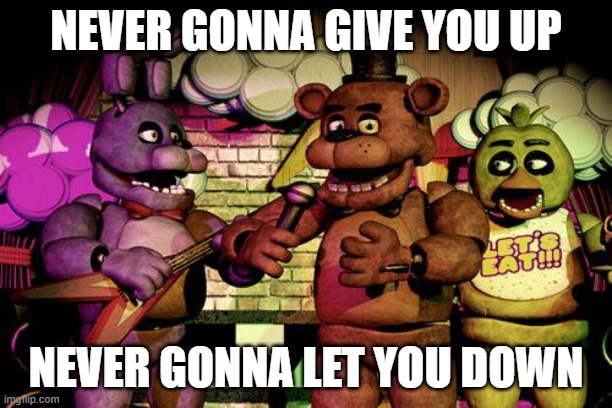 You have been fazrolled | NEVER GONNA GIVE YOU UP; NEVER GONNA LET YOU DOWN | image tagged in fnaf | made w/ Imgflip meme maker