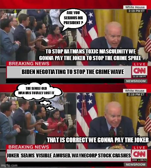 biden pays joker |  ARE YOU SERIOUS MR PRESIDENT ? TO STOP BATMANS TOXIC MASCULINITY WE GONNA PAY THE JOKER TO STOP THE CRIME SPREE; BIDEN NEGOTIATING TO STOP THE CRIME WAVE; THE SENILE OLD MAN HAS TOTALLY LOST IT; THAT IS CORRECT WE GONNA PAY THE JOKER; JOKER  SEAMS  VISIBLE  AMUSED. WAYNECORP STOCK CRASHES | image tagged in creepy biden whispering 2 | made w/ Imgflip meme maker
