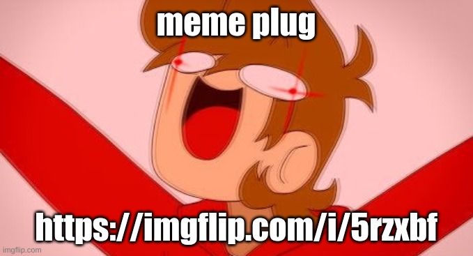 tord on drugs | meme plug; https://imgflip.com/i/5rzxbf | image tagged in tord on drugs | made w/ Imgflip meme maker