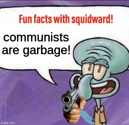 Fun Facts with Squidward | communists are garbage! | image tagged in fun facts with squidward | made w/ Imgflip meme maker