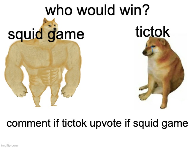 what do you think? | who would win? squid game; tictok; comment if tictok upvote if squid game | image tagged in memes,buff doge vs cheems,who would win | made w/ Imgflip meme maker