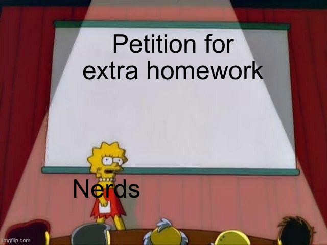 Lisa Simpson's Presentation | Petition for extra homework; Nerds | image tagged in lisa simpson's presentation | made w/ Imgflip meme maker