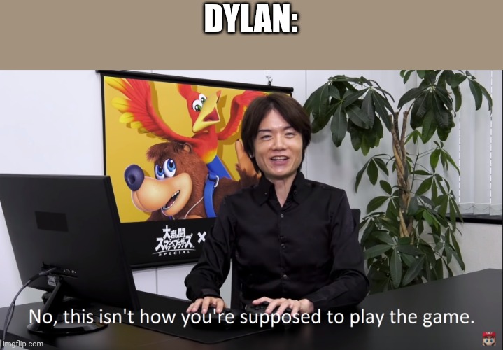 No, this isnt how youre supposed to play the game | DYLAN: | image tagged in no this isnt how youre supposed to play the game | made w/ Imgflip meme maker