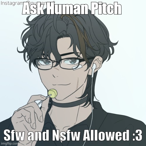 *Bored Dance intesifies* | Ask Human Pitch; Sfw and Nsfw Allowed :3 | image tagged in human pitch my beloved- | made w/ Imgflip meme maker