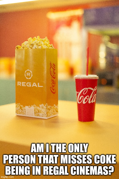 it has been a year | AM I THE ONLY PERSON THAT MISSES COKE BEING IN REGAL CINEMAS? | made w/ Imgflip meme maker