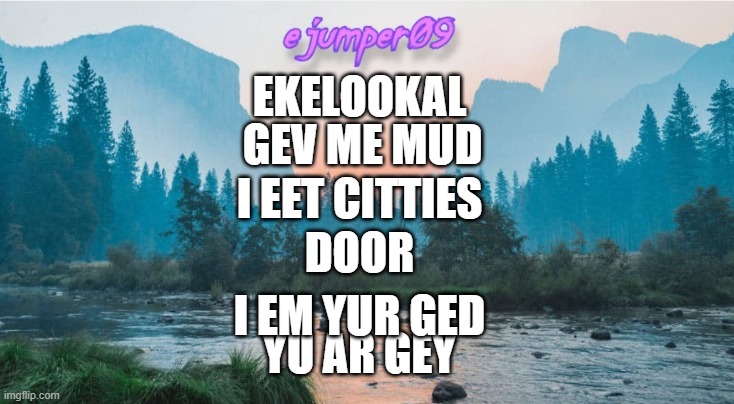 door | GEV ME MUD; EKELOOKAL; I EET CITTIES; DOOR; I EM YUR GED; YU AR GEY | image tagged in - ejumper09 - template | made w/ Imgflip meme maker