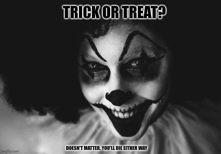 She's already in the house! | TRICK OR TREAT? DOESN'T MATTER. YOU'LL DIE EITHER WAY | image tagged in scary clown,trick or treat,halloween is coming,night clowns | made w/ Imgflip meme maker