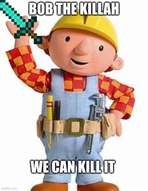 Bob in Minecraft LOL | BOB THE KILLAH; WE CAN KILL IT | image tagged in bob the builder | made w/ Imgflip meme maker