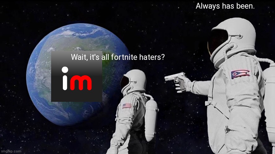 Always Has Been | Always has been. Wait, it's all fortnite haters? | image tagged in fortnite,imgflip users | made w/ Imgflip meme maker