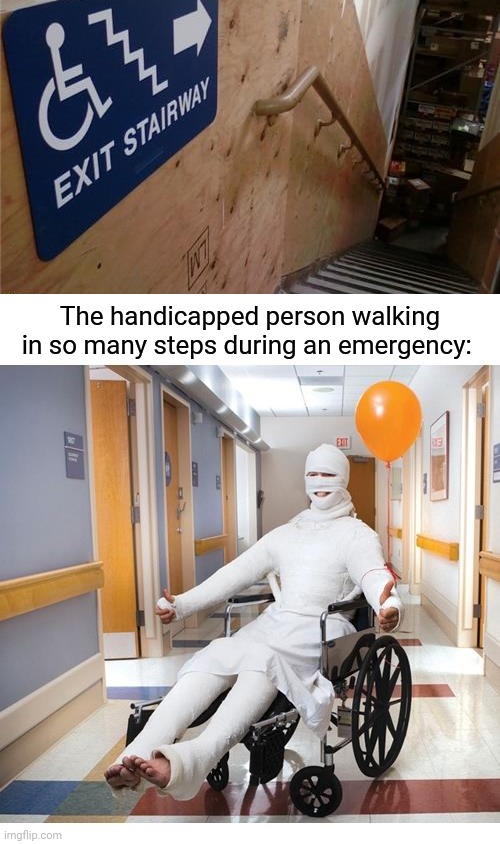 Ouch | The handicapped person walking in so many steps during an emergency: | image tagged in body cast,handicapped,dark humor,memes,wheelchair,meme | made w/ Imgflip meme maker