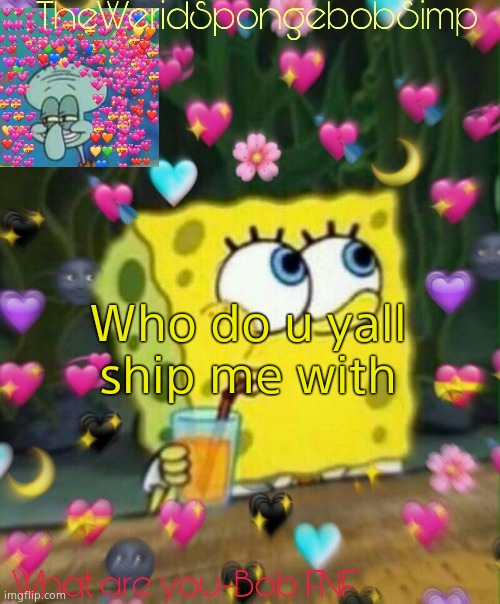 TheWeridSpongebobSimp's Announcement Temp v2 | Who do u yall ship me with | image tagged in theweridspongebobsimp's announcement temp v2 | made w/ Imgflip meme maker