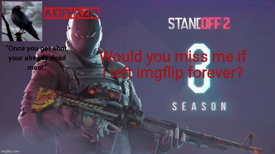 Akifhaziq standoff 2 season 3 temp | Would you miss me if i left imgflip forever? | image tagged in akifhaziq standoff 2 season 3 temp | made w/ Imgflip meme maker