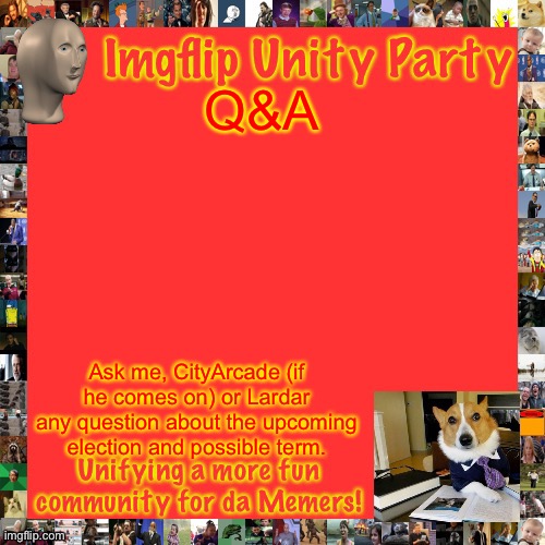 Imgflip Unity Party Announcement | Q&A; Ask me, CityArcade (if he comes on) or Lardar any question about the upcoming election and possible term. | image tagged in imgflip unity party announcement | made w/ Imgflip meme maker