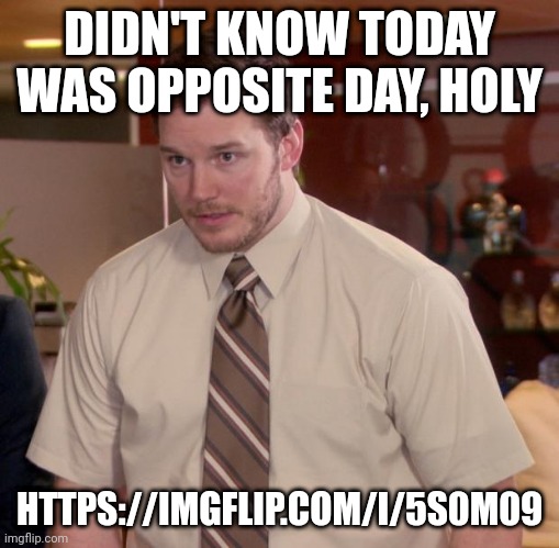 https://imgflip.com/i/5s0m09 | DIDN'T KNOW TODAY WAS OPPOSITE DAY, HOLY; HTTPS://IMGFLIP.COM/I/5S0M09 | image tagged in memes,afraid to ask andy | made w/ Imgflip meme maker