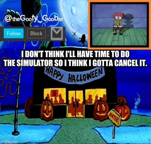 plus | I DON'T THINK I'LL HAVE TIME TO DO THE SIMULATOR SO I THINK I GOTTA CANCEL IT. | image tagged in thegoofygoober's halloween announcement template,memes | made w/ Imgflip meme maker
