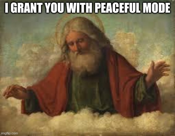 god | I GRANT YOU WITH PEACEFUL MODE | image tagged in god | made w/ Imgflip meme maker