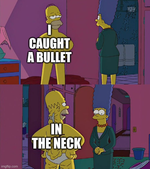 I'm just too pro |  I CAUGHT A BULLET; IN THE NECK | image tagged in homer simpson's back fat,meme,memes,funny,funnymemes,funny memes | made w/ Imgflip meme maker