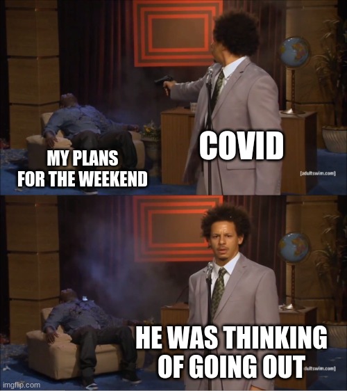 welp | COVID; MY PLANS FOR THE WEEKEND; HE WAS THINKING OF GOING OUT | image tagged in memes,who killed hannibal | made w/ Imgflip meme maker