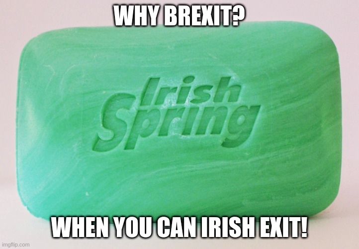 irish exit | WHY BREXIT? WHEN YOU CAN IRISH EXIT! | image tagged in irish spring | made w/ Imgflip meme maker