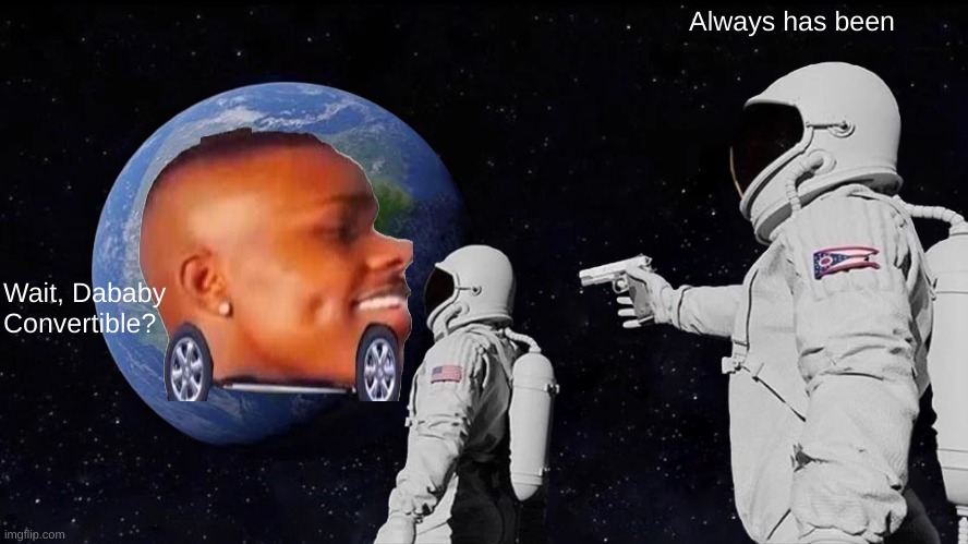 Dababy | Always has been; Wait, Dababy Convertible? | image tagged in memes,always has been | made w/ Imgflip meme maker