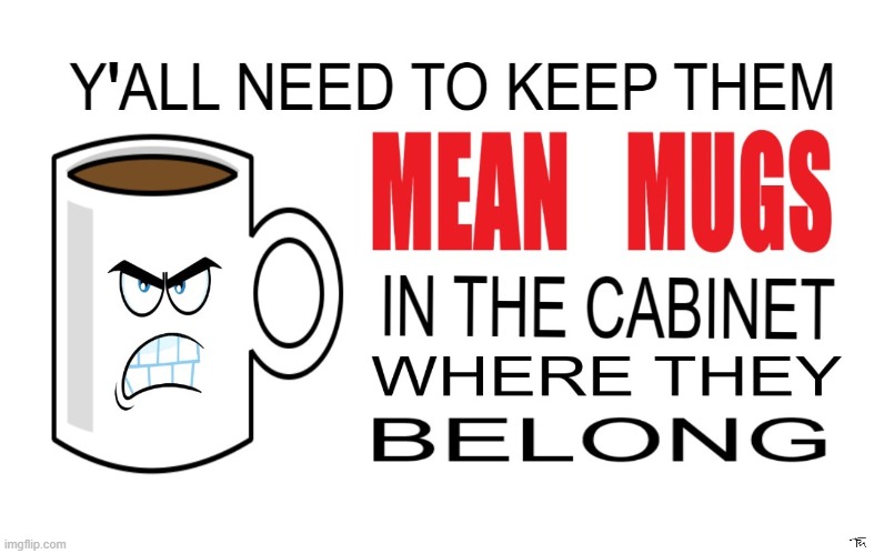 when people be mean-muggin you | ' | image tagged in mug,mean,mean mugs | made w/ Imgflip meme maker