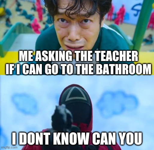 not me but in some other schools | ME ASKING THE TEACHER IF I CAN GO TO THE BATHROOM; I DONT KNOW CAN YOU | image tagged in squid game gun | made w/ Imgflip meme maker