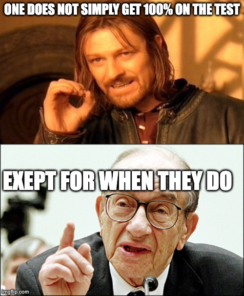 life: | ONE DOES NOT SIMPLY GET 100% ON THE TEST; EXEPT FOR WHEN THEY DO | image tagged in memes,one does not simply,alan greenspan | made w/ Imgflip meme maker
