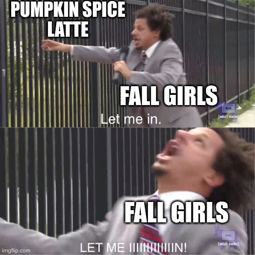 let me in | PUMPKIN SPICE
LATTE; FALL GIRLS; FALL GIRLS | image tagged in let me in | made w/ Imgflip meme maker