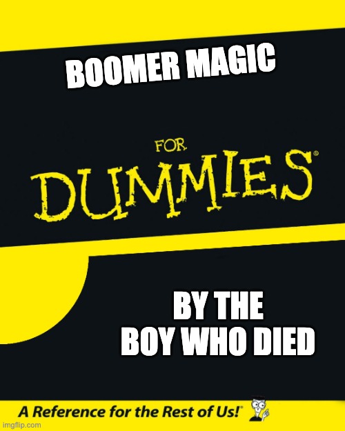 For Dummies | BOOMER MAGIC; BY THE BOY WHO DIED | image tagged in for dummies | made w/ Imgflip meme maker