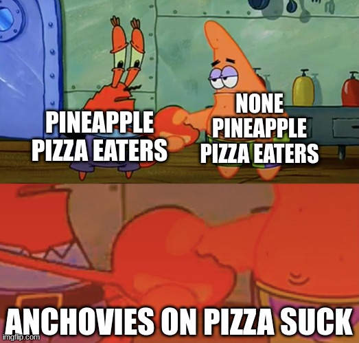 Pizza |  NONE PINEAPPLE PIZZA EATERS; PINEAPPLE PIZZA EATERS; ANCHOVIES ON PIZZA SUCK | image tagged in patrick and mr krabs handshake | made w/ Imgflip meme maker