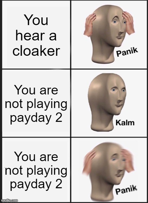 Panik Kalm Panik Meme | You hear a cloaker; You are not playing payday 2; You are not playing payday 2 | image tagged in memes,panik kalm panik | made w/ Imgflip meme maker