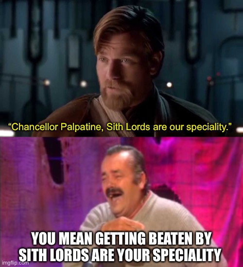  “Chancellor Palpatine, Sith Lords are our speciality.”; YOU MEAN GETTING BEATEN BY SITH LORDS ARE YOUR SPECIALITY | image tagged in sith lords are our speciality,el risitas,sith,sith lord,star wars,obi wan kenobi | made w/ Imgflip meme maker