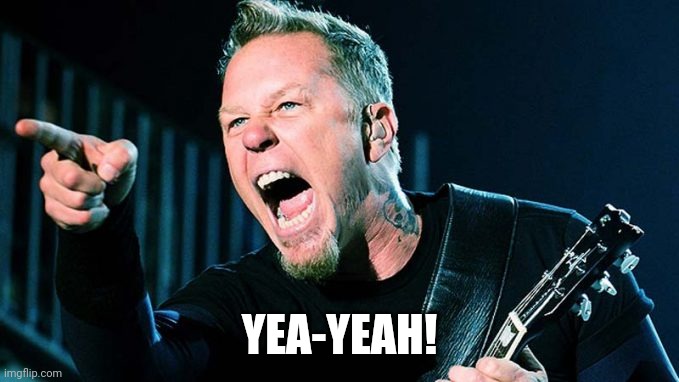 Metallica James Hetfield | YEA-YEAH! | image tagged in metallica james hetfield | made w/ Imgflip meme maker