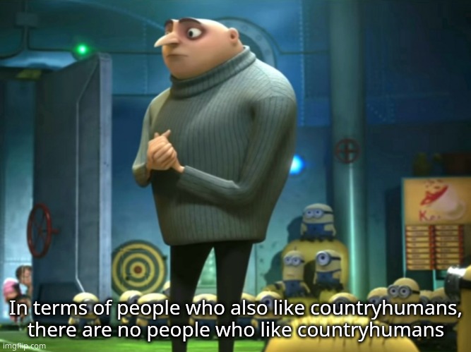 sadge | In terms of people who also like countryhumans, there are no people who like countryhumans | image tagged in in terms of money we have no money | made w/ Imgflip meme maker