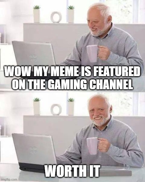 Hide the Pain Harold | WOW MY MEME IS FEATURED ON THE GAMING CHANNEL; WORTH IT | image tagged in memes,hide the pain harold | made w/ Imgflip meme maker