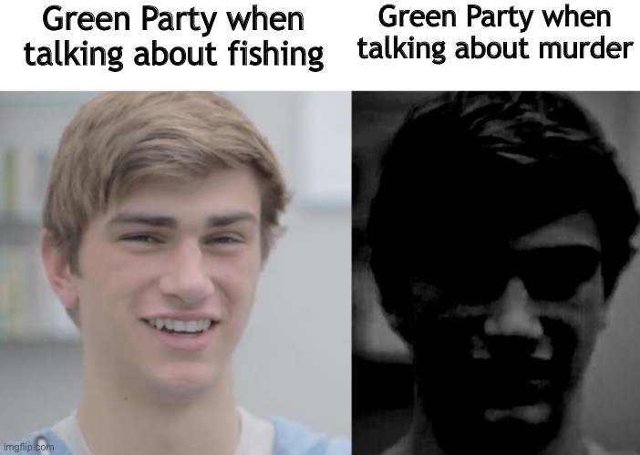 when X VS when Y | Green Party when talking about murder; Green Party when talking about fishing | image tagged in when x vs when y | made w/ Imgflip meme maker