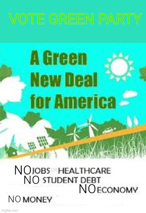 Green Party Jill Stein New Deal | VOTE GREEN PARTY NO NO NO NO OR | image tagged in green party jill stein new deal | made w/ Imgflip meme maker