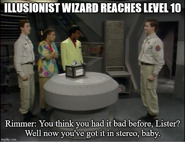 ILLUSIONIST WIZARD REACHES LEVEL 10; Rimmer: You think you had it bad before, Lister?
Well now you've got it in stereo, baby. | image tagged in dndmemes | made w/ Imgflip meme maker