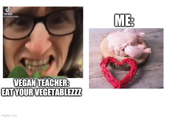 offending vegan teacher | ME:; VEGAN TEACHER: EAT YOUR VEGETABLEZZZ | image tagged in lol,teacher memes | made w/ Imgflip meme maker