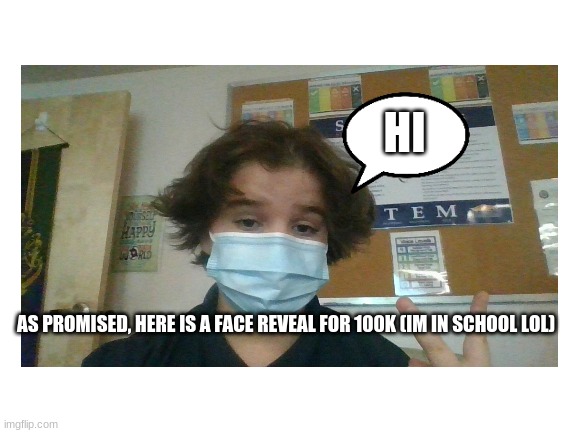Ugly 100 | HI; AS PROMISED, HERE IS A FACE REVEAL FOR 100K (IM IN SCHOOL LOL) | image tagged in face reveal | made w/ Imgflip meme maker