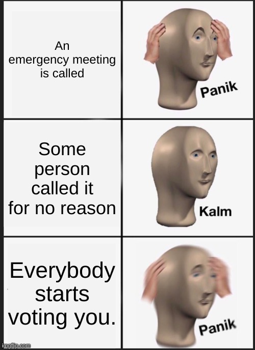 Panik Kalm Panik Meme | An emergency meeting is called; Some person called it for no reason; Everybody starts voting you. | image tagged in memes,panik kalm panik | made w/ Imgflip meme maker
