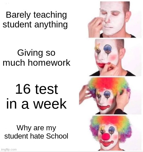 Clown Applying Makeup Meme | Barely teaching student anything; Giving so much homework; 16 test in a week; Why are my student hate School | image tagged in memes,clown applying makeup | made w/ Imgflip meme maker