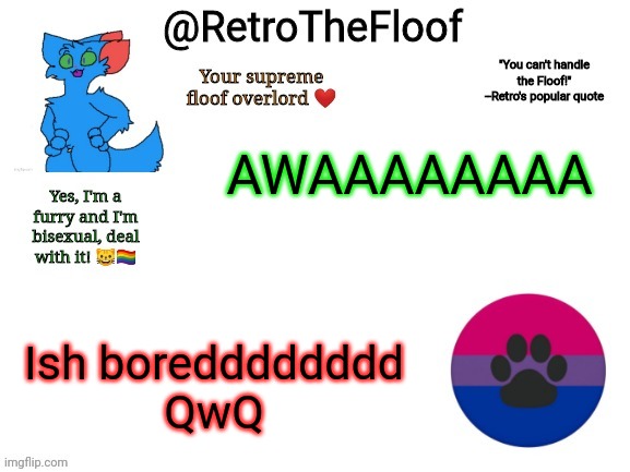 RetroTheFloof Announcement Template | AWAAAAAAAA; Ish boredddddddd
QwQ | image tagged in retrothefloof announcement template | made w/ Imgflip meme maker
