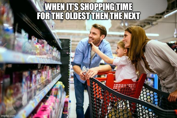 Parenting | WHEN IT’S SHOPPING TIME FOR THE OLDEST THEN THE NEXT | image tagged in parenting,toy,shopping,single parents allowed,divorce due process allowed | made w/ Imgflip meme maker