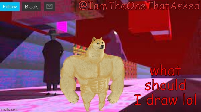 nothing anime pls i suck at that | what should I draw lol | image tagged in iamtheonethatasked dream emulator temp | made w/ Imgflip meme maker