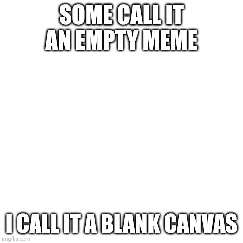 Blanks | SOME CALL IT AN EMPTY MEME; I CALL IT A BLANK CANVAS | image tagged in memes,blank transparent square,millennials,empty,nothing,wow look nothing | made w/ Imgflip meme maker