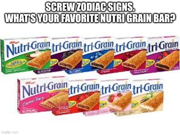 sorry for the 24P image quality | SCREW ZODIAC SIGNS.
WHAT'S YOUR FAVORITE NUTRI GRAIN BAR? | image tagged in memes,zodiac,funny | made w/ Imgflip meme maker