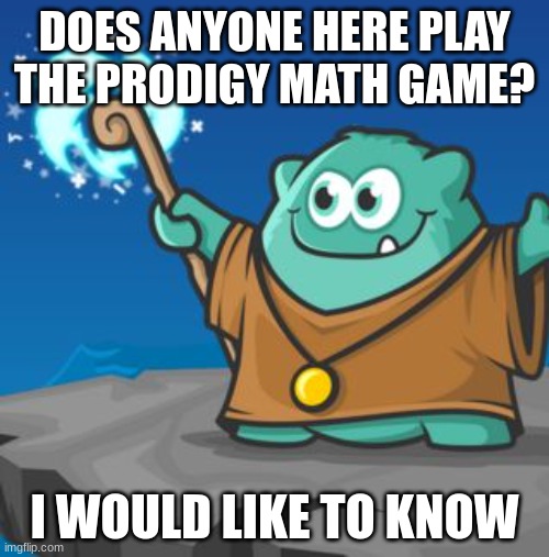-w- | DOES ANYONE HERE PLAY THE PRODIGY MATH GAME? I WOULD LIKE TO KNOW | image tagged in prodigy,math game,does anyone play this,noice,jw | made w/ Imgflip meme maker