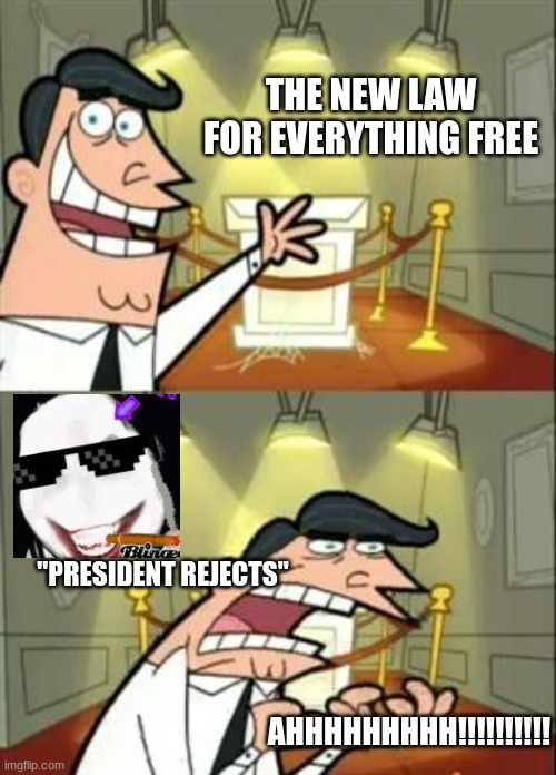 baelkfblakejbgflkjebfr | THE NEW LAW FOR EVERYTHING FREE; "PRESIDENT REJECTS"; AHHHHHHHHH!!!!!!!!!! | image tagged in memes,this is where i'd put my trophy if i had one | made w/ Imgflip meme maker